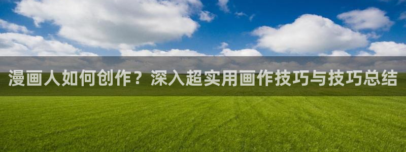 yy漫画在线版免费阅读：漫画人如何创作？深入超实用画作技巧与技巧总结