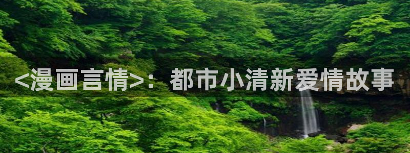 yy漫画免费漫画在线：<漫画言情>：都市小清新爱情故事