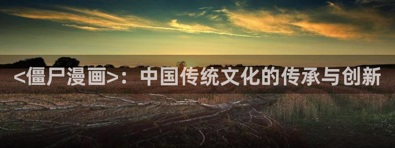 yy漫画网页版入口：<僵尸漫画>：中国传统文化的传承与创新