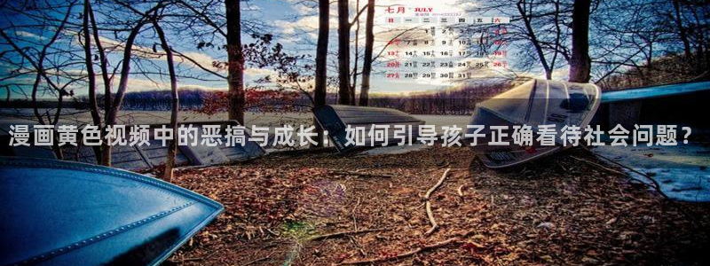 yy漫画首页登录入口在哪里：漫画黄色视频中的恶搞与成长：如何引导孩子正确看待社会问题？