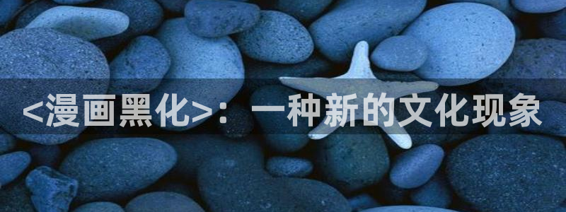 yy漫画免费看漫画：<漫画黑化>：一种新的文化现象