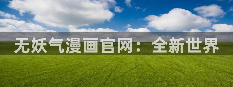 yy漫画免费下拉式观看：无妖气漫画官网：全新世界