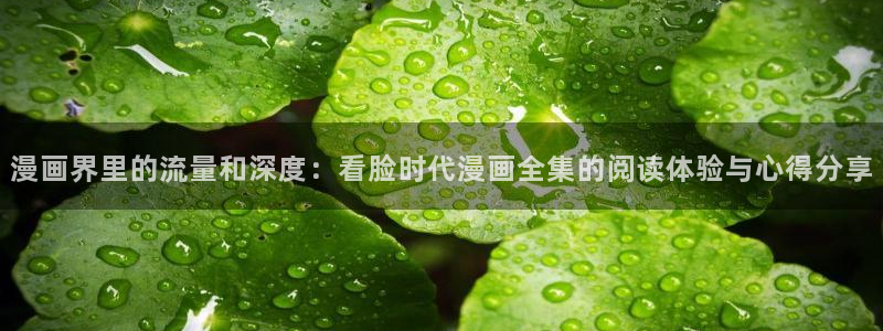 yy漫画免费读漫画：漫画界里的流量和深度：看脸时代漫画全集的阅读体验与心得分享