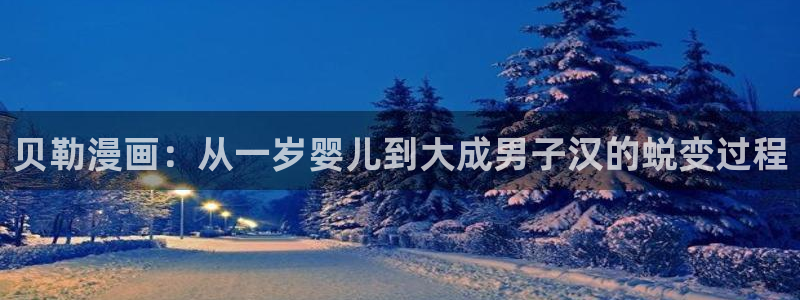 yy漫画下拉式：贝勒漫画：从一岁婴儿到大成男子汉的蜕变过程