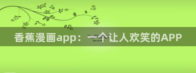歪歪yy漫画：香蕉漫画app：一个让人欢笑的APP