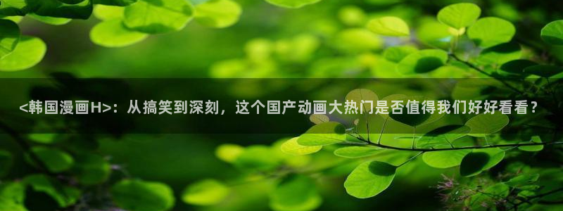 韩国yy漫画首页：<韩国漫画H>：从搞笑到深刻，这个国产动画大热门是否值得我们好好看看？