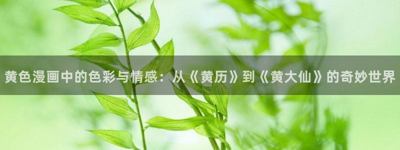 yy漫画在线观看.：黄色漫画中的色彩与情感：从《黄历》到《黄大仙》的奇妙世界