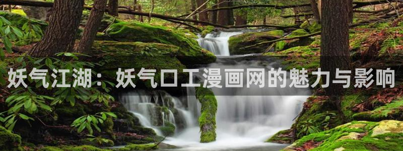 yy漫画首页入口在线观看：妖气江湖：妖气口工漫画网的魅力与影响