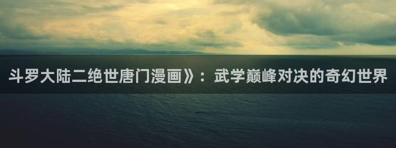 yy漫画在线免费观看：斗罗大陆二绝世唐门漫画》：武学巅峰对决的奇幻世界