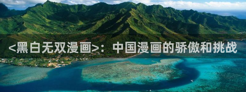 yy漫画在线阅读免费：<黑白无双漫画>：中国漫画的骄傲和挑战