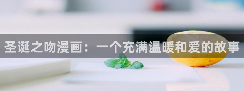 yy漫画在线首页：圣诞之吻漫画：一个充满温暖和爱的故事